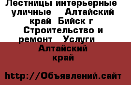 Лестницы интерьерные, уличные. - Алтайский край, Бийск г. Строительство и ремонт » Услуги   . Алтайский край